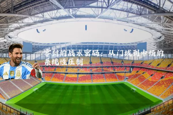 零封的战术密码:从门线到中场的系统性压制