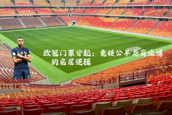 欧冠门票分配:竞技公平与商业博弈的底层逻辑