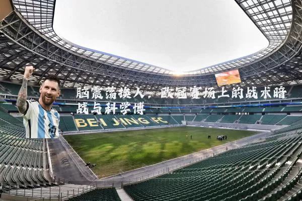 脑震荡换人:欧冠赛场上的战术暗战与科学博弈