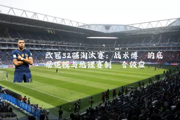 欧冠32强淘汰赛：战术博弈的底层逻辑与地理赛制耦合效应