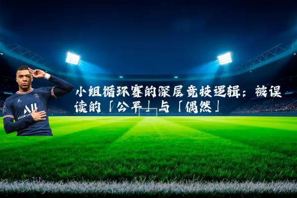 小组循环赛的深层竞技逻辑:被误读的「公平」与「偶然」