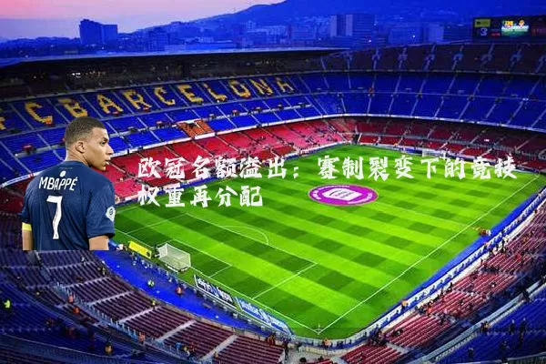 欧冠名额溢出:赛制裂变下的竞技权重再分配