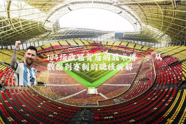 104场欧冠背后的战术博弈:从数据到赛制的硬核拆解