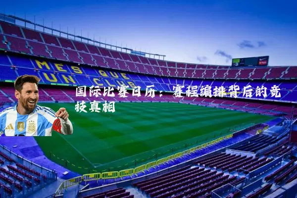 国际比赛日历:赛程编排背后的竞技真相