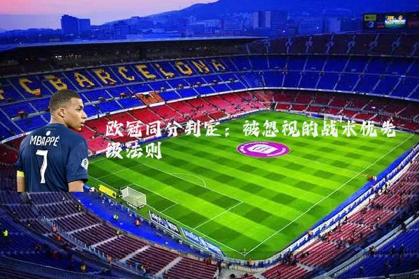 欧冠同分判定:被忽视的战术优先级法则