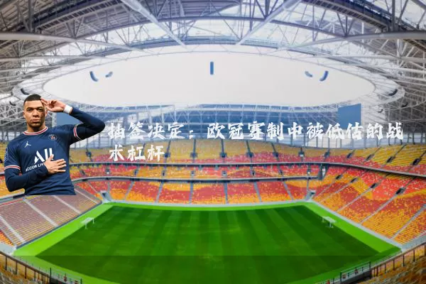 抽签决定：欧冠赛制中被低估的战术杠杆