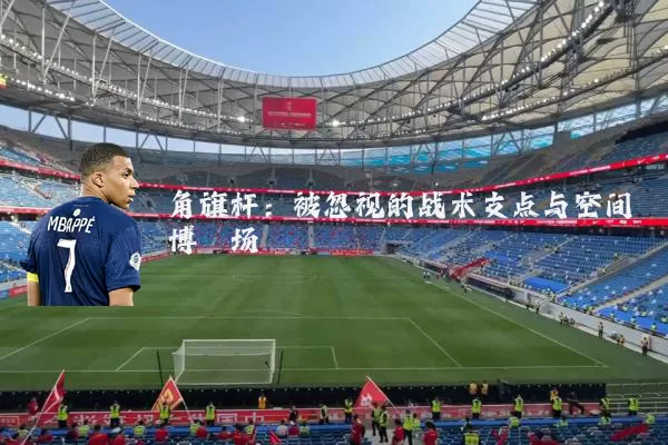 角旗杆：被忽视的战术支点与空间博弈场