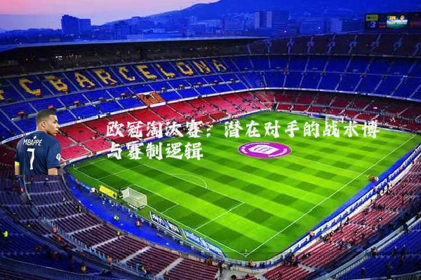 欧冠淘汰赛:潜在对手的战术博弈与赛制逻辑