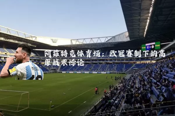 阿兹特克体育场:欧冠赛制下的高原战术悖论