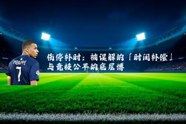 伤停补时:被误解的「时间补偿」与竞技公平的底层博弈
