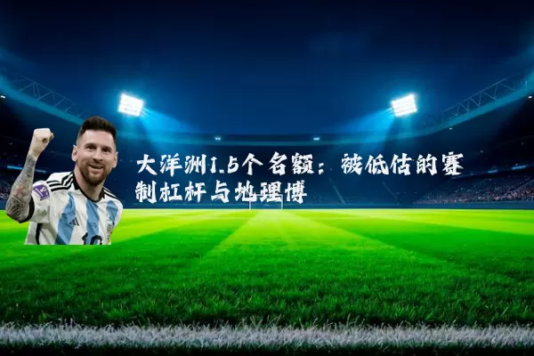 大洋洲1.5个名额:被低估的赛制杠杆与地理博弈
