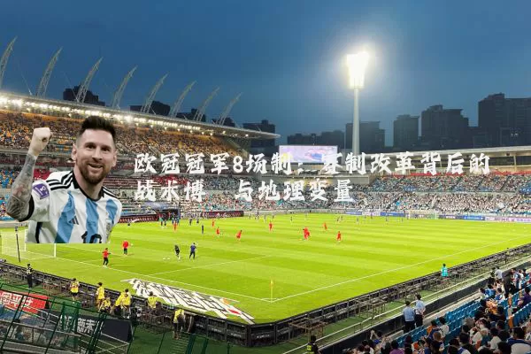 欧冠冠军8场制:赛制改革背后的战术博弈与地理变量