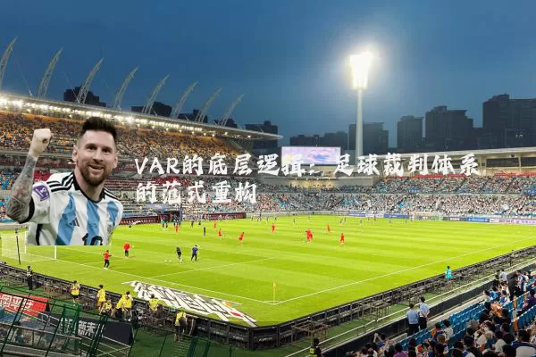 VAR的底层逻辑:足球裁判体系的范式重构