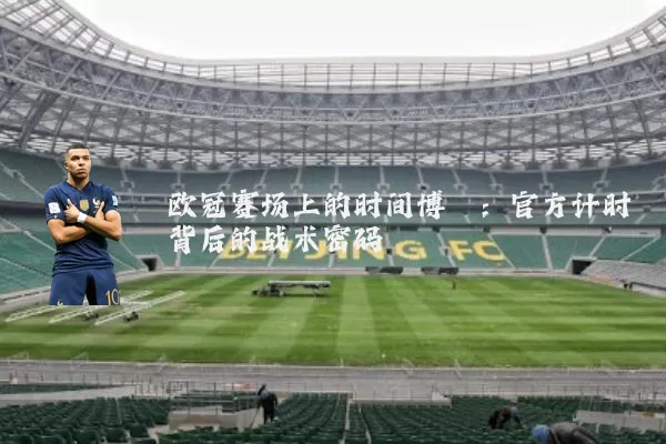 欧冠赛场上的时间博弈：官方计时背后的战术密码
