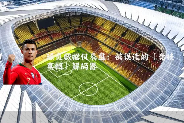 球员数据仪表盘：被误读的「竞技真相」解码器