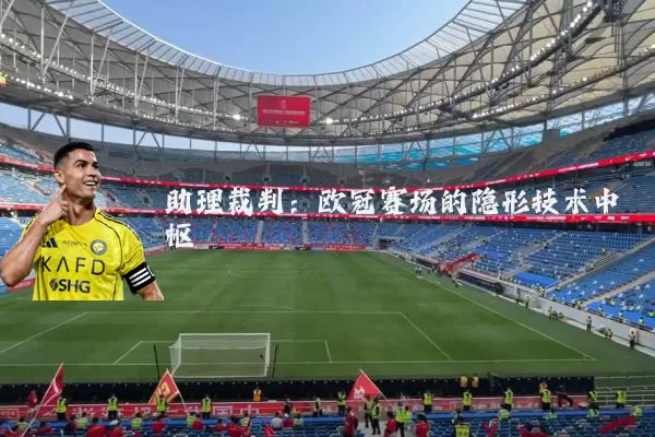 助理裁判:欧冠赛场的隐形技术中枢
