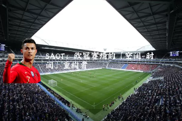 SAOT:欧冠赛场的「空间-时间」重构者