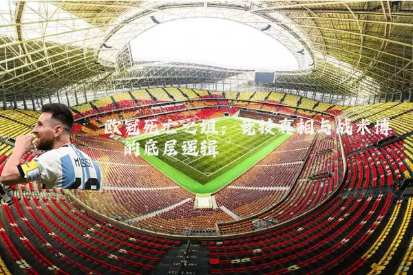 欧冠死亡之组：竞技真相与战术博弈的底层逻辑