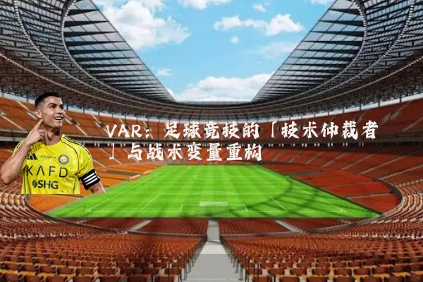 VAR：足球竞技的「技术仲裁者」与战术变量重构