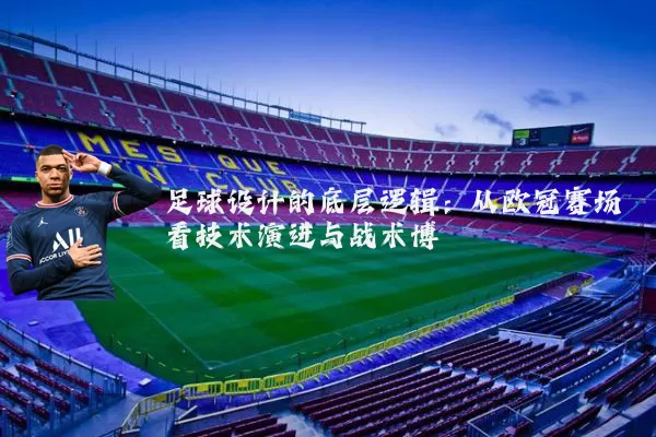 足球设计的底层逻辑：从欧冠赛场看技术演进与战术博弈