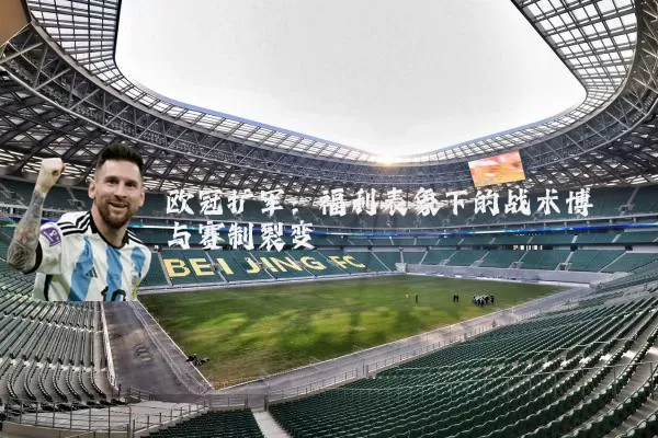欧冠扩军:福利表象下的战术博弈与赛制裂变